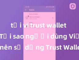 tải ví trust wallet mới nhất Tại sao người dùng Việt Nam nên sử dụng Trust Wallet? Lợi ích và rủi ro